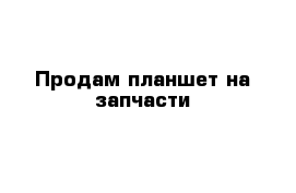 Продам планшет на запчасти